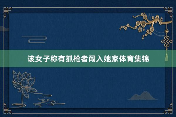该女子称有抓枪者闯入她家体育集锦