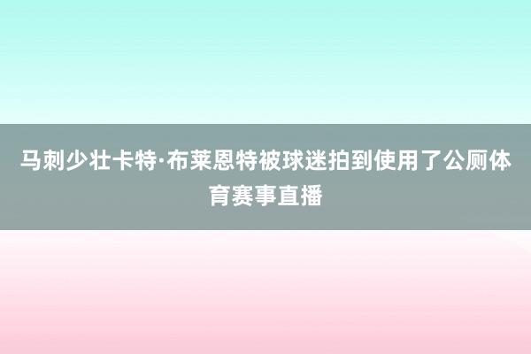 马刺少壮卡特·布莱恩特被球迷拍到使用了公厕体育赛事直播