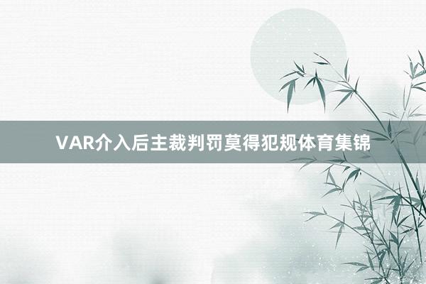 VAR介入后主裁判罚莫得犯规体育集锦