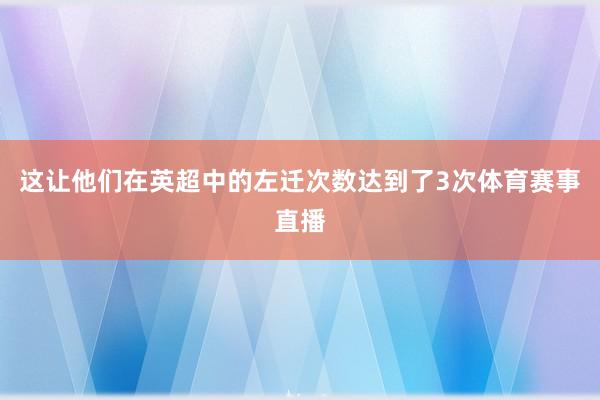 这让他们在英超中的左迁次数达到了3次体育赛事直播