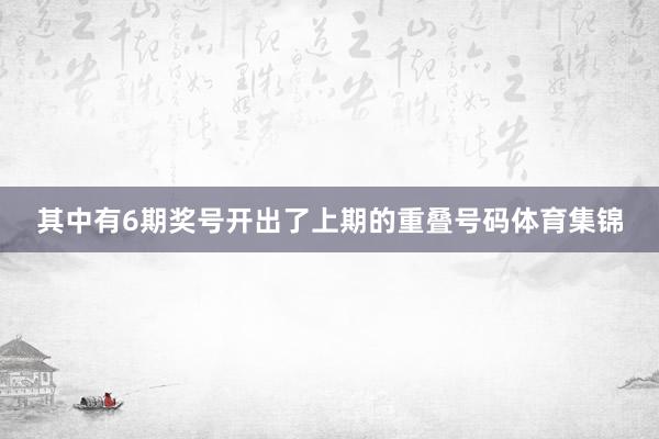 其中有6期奖号开出了上期的重叠号码体育集锦