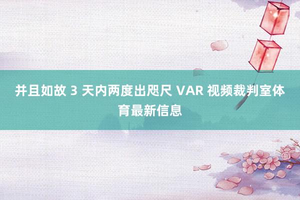并且如故 3 天内两度出咫尺 VAR 视频裁判室体育最新信息