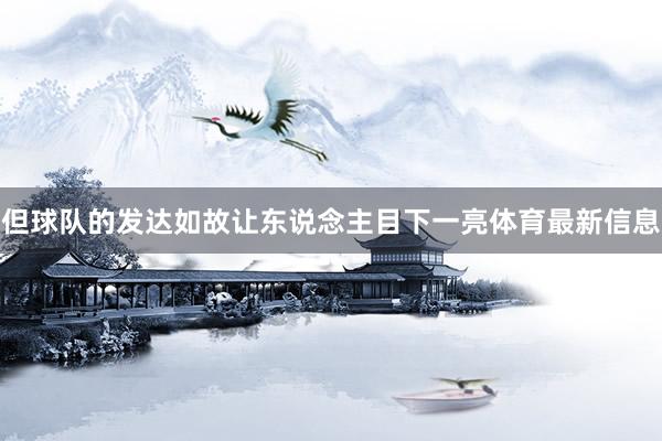 但球队的发达如故让东说念主目下一亮体育最新信息