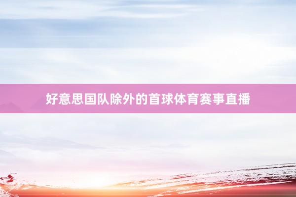 好意思国队除外的首球体育赛事直播