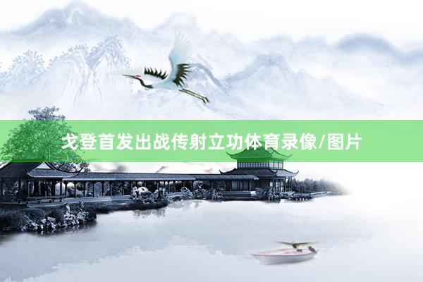 戈登首发出战传射立功体育录像/图片