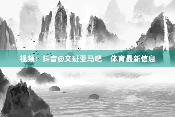 视频：抖音@文班亚马吧    体育最新信息